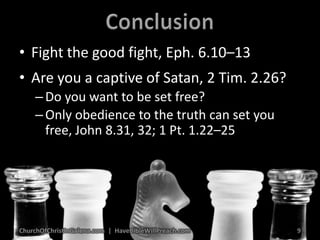 ConclusionFight the good fight, Eph. 6.10–13Are you a captive of Satan, 2 Tim. 2.26?Do you want to be set free?Only obedience to the truth can set you free, John 8.31, 32; 1 Pt. 1.22–25ChurchOfChristInGalena.com  |  HaveBibleWillPreach.com9