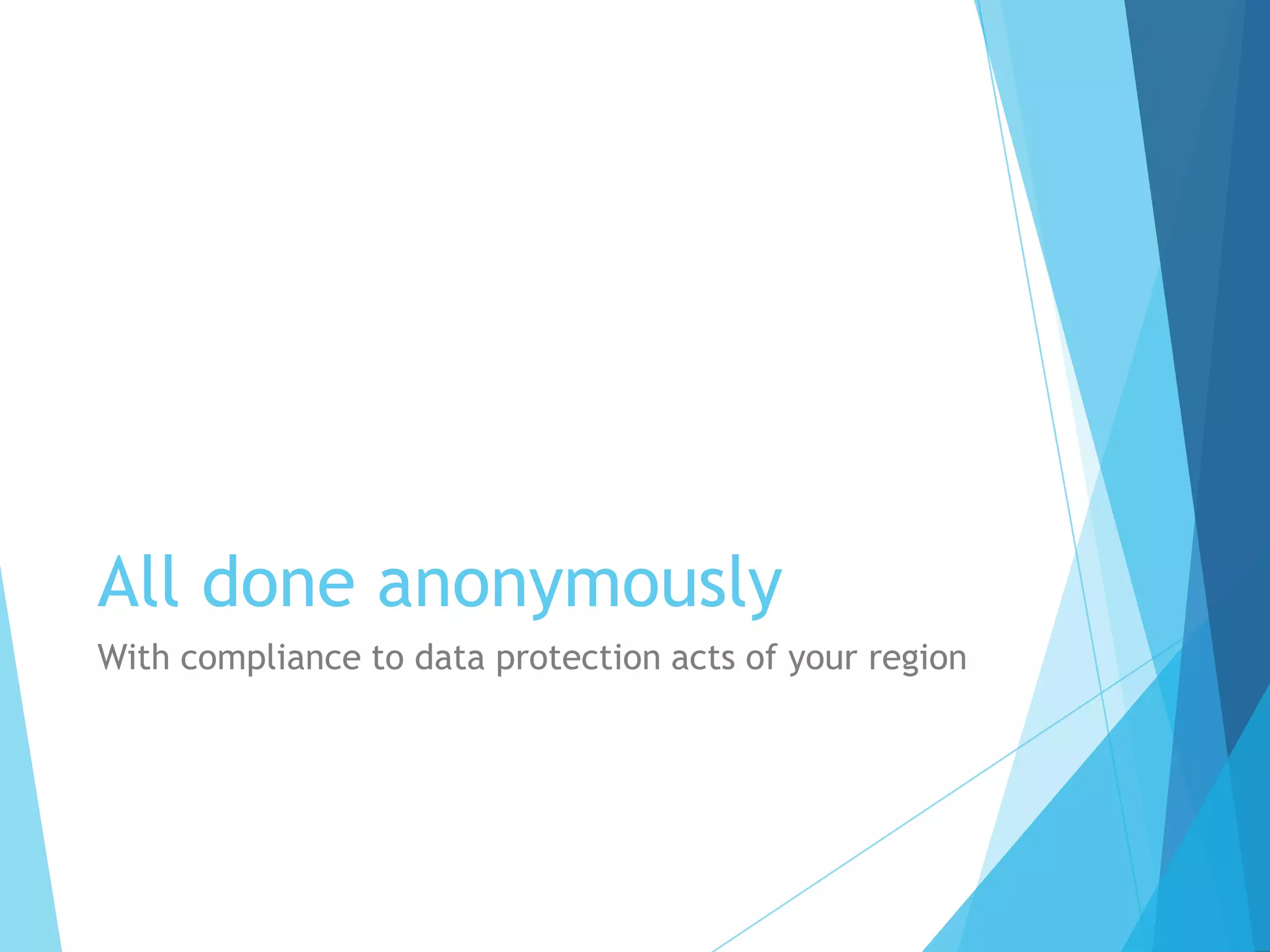 All done anonymously
With compliance to data protection acts of your region