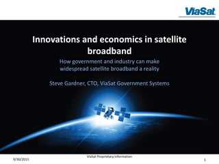 Innovations and economics in satellite
broadband
How government and industry can make
widespread satellite broadband a reality
Steve Gardner, CTO, ViaSat Government Systems
9/30/2015 1
ViaSat Proprietary Information
 
