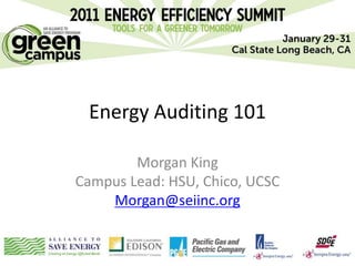 Energy Auditing 101

        Morgan King
Campus Lead: HSU, Chico, UCSC
    Morgan@seiinc.org
 