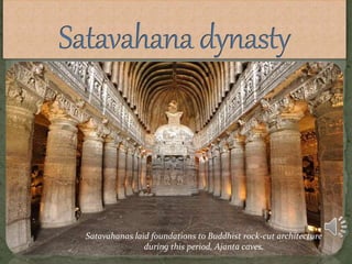 Satavahanas laid foundations to Buddhist rock-cut architecture
during this period, Ajanta caves.
 