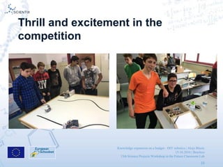 Knowledge expansion on a budget - DIY robotics | Alojz Blazic
15.10.2016 | Brusless
13th Science Projects Workshop in the Future Classroom Lab
10
Thrill and excitement in the
competition
 