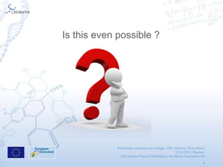 Knowledge expansion on a budget - DIY robotics | Alojz Blazic
15.10.2016 | Brusless
13th Science Projects Workshop in the Future Classroom Lab
5
Is this even possible ?
 