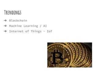 Trendings
➔ Blockchain
➔ Machine Learning / AI
➔ Internet of Things - IoT
 