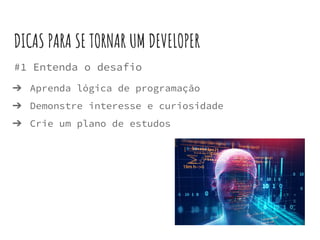 #1 Entenda o desafio
➔ Aprenda lógica de programação
➔ Demonstre interesse e curiosidade
➔ Crie um plano de estudos
DICAS PARA SE TORNAR UM DEVELOPER
 