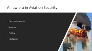 A new era in Aviation Security
• Focus on the aircraft
• Screening
• Profiling
• Intelligence
 