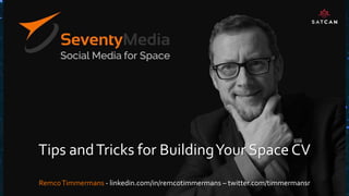 Tips andTricks for BuildingYour Space CV
RemcoTimmermans - linkedin.com/in/remcotimmermans – twitter.com/timmermansr
 