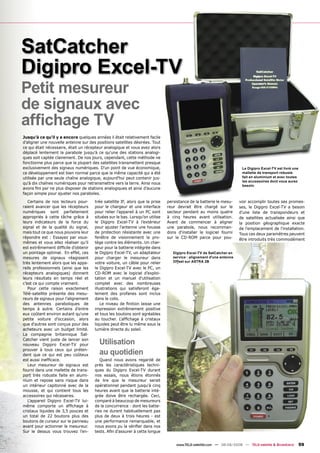 SatCatcher
Digipro Excel-TV
Petit mesureur
de signaux avec
afﬁchage TV
Jusqu'à ce qu'il y a encore quelques années il était relativement facile
d'aligner une nouvelle antenne sur des positions satellites désirées. Tout
ce qui était nécessaire, était un récepteur analogique et vous avez alors
déplacé lentement la parabole jusqu'à ce qu'une des stations analogi-
ques soit captée clairement. De nos jours, cependant, cette méthode ne
fonctionne plus parce que la plupart des satellites transmettent presque
exclusivement des signaux numériques. D'un point de vue économique,                                                    Le Digipro Excel-TV est livré une
ce développement est bien normal parce que la même capacité qui a été                                                  mallette de transport robuste
utilisée par une seule chaîne analogique, aujourd'hui peut contenir jus-                                               fait en aluminium et avec toutes
                                                                                                                       les accessoires dont vous aurez
qu'à dix chaînes numériques pour retransmettre vers la terre. Ainsi nous
                                                                                                                       besoin.
avons ﬁni par ne plus disposer de stations analogiques et ainsi d’aucune
façon simple pour ajuster nos paraboles.

   Certains de nos lecteurs pour-     trée satellite IF, alors que la prise   persistance de la batterie le mesu-     voir accomplir toutes ses promes-
raient avancer que les récepteurs     pour le chargeur et une interface       reur devrait être chargé sur le         ses, le Digipro Excel-TV a besoin
numériques sont parfaitement          pour relier l’appareil à un PC sont     secteur pendant au moins quatre         d'une liste de transpondeurs et
appropriés à cette tâche grâce à      situées sur le bas. Lorsqu’on utilise   à cinq heures avant utilisation.        de satellites actualisée ainsi que
leurs indicateurs de la force du      le Digipro Excel-TV à l’extérieur       Avant de commencer à aligner            la position géographique exacte
signal et de la qualité du signal,    pour ajuster l'antenne une housse       une parabole, nous recomman-            de l'emplacement de l'installation.
mais tout ce que nous pouvons leur    de protection résistante avec une       dons d'installer le logiciel fourni     Tous ces deux paramètres peuvent
répondre est : Essayez par vous-      fenêtre de visionnement la pro-         sur le CD-ROM parce pour pou-           être introduits très commodément
mêmes et vous allez réaliser qu’il    tège contre les éléments. Un char-
est extrêmement difﬁcile d’obtenir    geur pour la batterie intégrée dans
un pointage optimal. En effet, ces    le Digipro Excel-TV, un adaptateur         Digipro Excel-TV de SatCatcher en
mesures de signaux réagissent         pour charger le mesureur dans              service : alignement d'une antenne
très lentement alors que les appa-    votre voiture, un câble pour relier        Offset sur ASTRA 2B
reils professionnels (ainsi que les   le Digipro Excel-TV avec le PC, un
récepteurs analogiques) donnent       CD-ROM avec le logiciel d’exploi-
leurs résultats en temps réel et      tation et un manuel d'utilisation
c’est ce qui compte vraiment.         complet avec des nombreuses
   Pour cette raison exactement       illustrations qui satisferont éga-
Télé-satellite présente des mesu-     lement des profanes sont inclus
reurs de signaux pour l'alignement    dans le colis.
des antennes paraboliques de              Le niveau de ﬁnition laisse une
temps à autre. Certains d'entre       impression extrêmement positive
eux coûtent environ autant qu'une     et tous les boutons sont agréables
petite voiture d’occasion, alors      au toucher. L'afﬁchage à cristaux
que d'autres sont conçus pour des     liquides peut être lu même sous la
acheteurs avec un budget limité.      lumière directe du soleil.
La compagnie britannique Sat-
Catcher vient juste de lancer son
nouveau Digipro Excel-TV pour            Utilisation
prouver à tous ceux qui préten-
dent que ce qui est peu coûteux          au quotidien
est aussi inefﬁcace.                     Quand nous avons regardé de
   Leur mesureur de signaux est       près les caractéristiques techni-
fourni dans une mallette de trans-    ques du Digipro Excel-TV durant
port très robuste faite en alumi-     nos essais, nous étions étonnés
nium et repose sans risque dans       de lire que le mesureur serait
un intérieur capitonné avec de la     opérationnel pendant jusqu'à cinq
mousse, et qui contient tous les      heures avant que la batterie inté-
accessoires qui nécesaires.           grée doive être rechargée. Ceci,
   L'appareil Digipro Excel-TV lui-   comparé à beaucoup de mesureurs
même comporte un afﬁchage à           de la concurrence - dont les batte-
cristaux liquides de 3,5 pouces et    ries ne durent habituellement pas
un total de 22 boutons plus des       plus de deux à trois heures - est
boutons de curseur sur le panneau     une performance remarquable, et
avant pour actionner le mesureur.     nous avons pu la vériﬁer dans nos
Sur le dessus vous trouvez l'en-      tests. Aﬁn d'assurer à cette longue


                                                                                   www.TELE-satellite.com — 08-09/2008 — TELE-satellite & Broadband        59
 