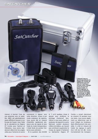 L'attaché case en
                                                                                                                          aluminium robuste du
                                                                                                                          Digipro ST Combo de
                                                                                                                          SatCatcher est livré
                                                                                                                          avec de nombreux
                                                                                                                          articles utiles: Rangés
                                                                                                                          à part se trouvent
                                                                                                                          le pare-soleil, un
                                                                                                                          CD de logiciels, le
                                                                                                                          manuel d'utilisation,
                                                                                                                          Le transfo principale
                                                                                                                          de recharge, le câble
                                                                                                                          de connexion USB, le
                                                                                                                          chargeur de voiture et
                                                                                                                          câble A/V




mencer à tourner l’une de              commencé à aligner vers                 $: Y a-t-il quelque chose à        Combo a rempli clairement
nos antennes vers ce satel-            cette direction. Grace à son            ajouter pour améliorer le          sa mission! Et pendant tous
lite. ABS1 est généralement            mode analyseur de spectre,              pointage d’antenne? Non,           ces tests, nous avons égale-
assez difficile à recevoir ici en      nous avons été en mesure                même si vous avez utilisé un       ment pu déterminer que le
Europe de l’ouest. Avec l’aide         d’identifier rapidement plu-            analyseur de signal d’un autre     tuner intégré de l’analyseur
de la calculatrice du Digipro          sieurs pics de signal et avec           fabricant coutant plusieurs        était effectivement très sen-
ST Combo pour l’azimut et              l’aide du mode transpondeur,            milliers de dollars, ça n’aurait   sible; il a été en mesure de
l’élévation, nous avons rapi-          il était facile de pointer l’an-        pas contribué à augmenter le       traiter les signaux à partir
dement déterminé les angles            tenne avec précision.                   niveau du signal à l’antenne!      d’un C/N de 3,5 dB. «Lire»
utiles pour l’antenne et avons            Et la question des 64.000            Le SatCatcher Digipro ST           Correctement les transpon-


74 TELE-satellite — Global Digital TV Magazine — 06-07/201 — www.TELE-satellite.com
                                                         1
 