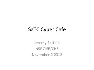 SaTC Cyber Cafe

  Jeremy Epstein
   NSF CISE/CNS
 November 2 2012
 