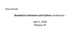 21st annual
Baseball in Literature and Culture conference -
April 1, 2016
Ottawa, KS
 