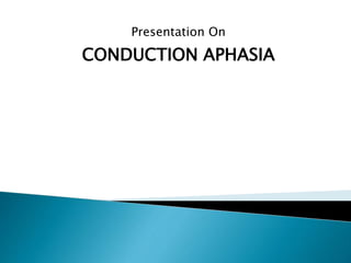 Presentation On 
CONDUCTION APHASIA 
 