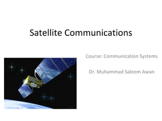 Satellite Communications
Course: Communication Systems
Dr. Muhammad Saleem Awan
 