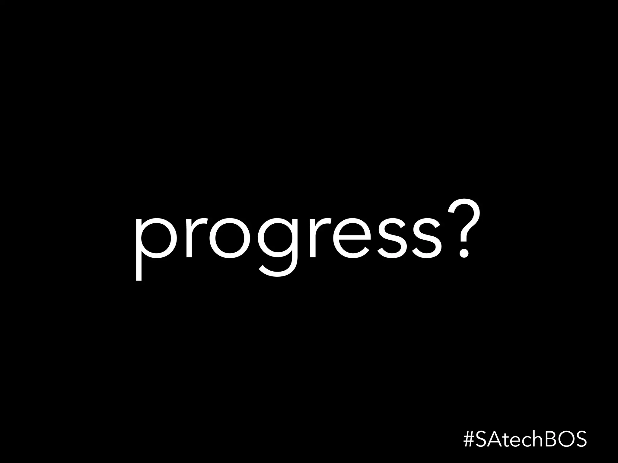 progress?
#SAtechBOS
 