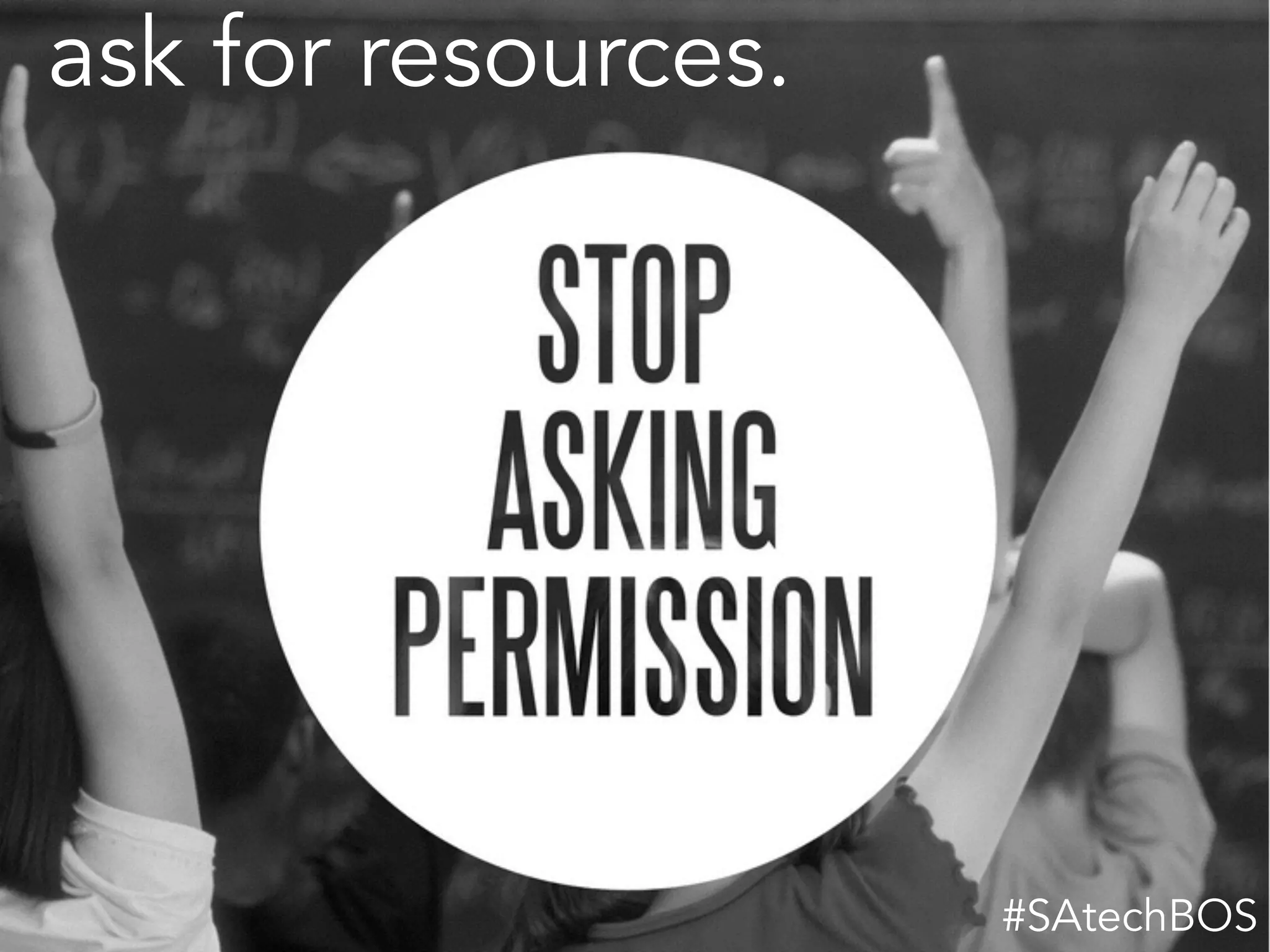 ask for resources.
#SAtechBOS
 