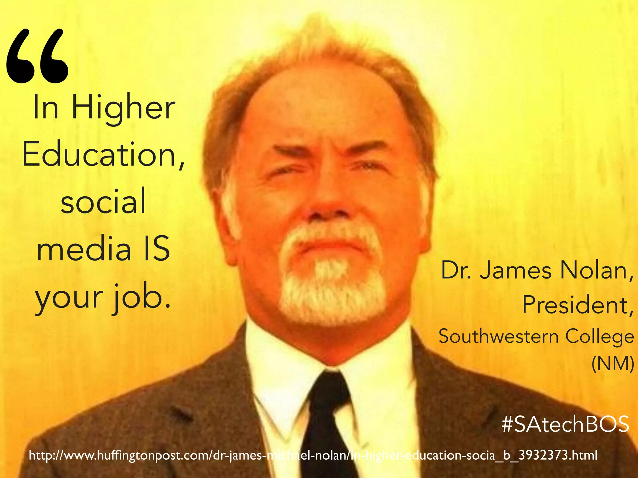 http://www.hufﬁngtonpost.com/dr-james-michael-nolan/in-higher-education-socia_b_3932373.html
In Higher
Education,
social
media IS
your job.
Dr. James Nolan,
President,
Southwestern College
(NM)
“
#SAtechBOS
 