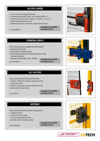 4th LEVEL AZM200
> ±5 mm tolerance for sensorial technique.
> In compliance with EN ISO 13849-1, IEC 61508,IEC 60947-5-3
> Suitable for applications up to category 4 - up to SIL 3 - PL up to “e”
> Simple assembling with few screws.
> Possible unlocking from inside with a simple intuitive operation.
Compatible with all SATECH
assembling systems

Code: MISCHAZM2004

SCHMERSAL AZM415
4th level Schmersal system completed with Satech standard.
> Ergonomic external handle.
> Inner handle for emergency unlocking
> Electric emergency release of 4th category by means of a simple
redundant microswitch.
Prescriptions: EN ISO 13849-1 B10d : 2.000.000
Compatible with all SATECH
assembling systems
Code: MISCHAZM415

3rd / 4th LEVEL
Locking system designed for the personnel’s safety
> Antipanic unlocking for emergency opening from inside.
> In-built microswitch.
> Key lock in open position to prevent accidental closing.
> Double control mechanical lock.
Compatible with all SATECH
assembling systems

Code: LOCK3LSAC

ANTIPANIC
System perfectly integrated with Satech standard panels
> Compact execution.
> Limited access from outside.
> Fast and safe opening from inside.
> Lock with universal dedicated cylinder.
Code: LOCKSABSUNI

Compatible with all SATECH
assembling systems

 