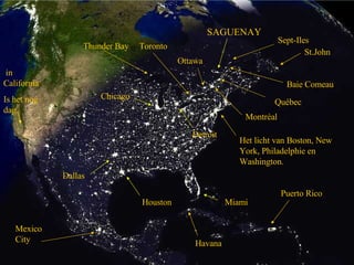 Het licht van Boston, New York, Philadelphie en Washington. Miami Houston Dallas Chicago in California Is het nog  dag. SAGUENAY Detroit Ottawa St.John Toronto Thunder Bay Montréal Mexico City Havana Puerto Rico Québec Baie Comeau Sept-Iles 