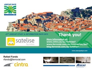 41ST ASECAP STUDY & INFORMATION DAYS 2013
Thank you!
Rafael Fando
rfando@ferrovial.com
More information at:
www.cintra.es/es/Noticias?
www.ferrovial.com/es/Innovacion/Sat?
blog.ferrovial.com/es/Satelise?
 