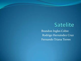 Satelite Brandon Ingles Cobre	 Rodrigo Hernández Cruz Fernando Triana Torres	 