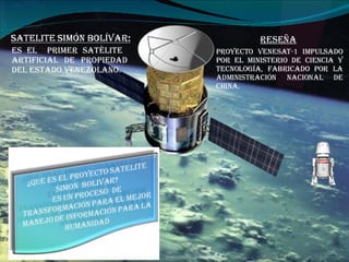 Proyecto Venesat-1 impulsado por el ministerio de ciencia y tecnología, fabricado por la Administración nacional de China. RESEÑA Es el  primer Satélite  artificial de propiedad del estado Venezolano. 