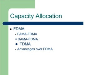Capacity Allocation
 FDMA
 FAMA-FDMA
 DAMA-FDMA
 TDMA
 Advantages over FDMA
 