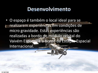 DesenvolvimentoBiosatélites --- são satélites projectados para levar para o espaço organismos vivos para experiencias científicas. Satélites miniaturizados--- são satélites com dimensões e massas reduzidas. Hoje, esses satélites são categorizados como minisatélites (500 – 200 kg), microsatélites(menos de 200 kg) e nanosatélites(menos de 10 kg). 