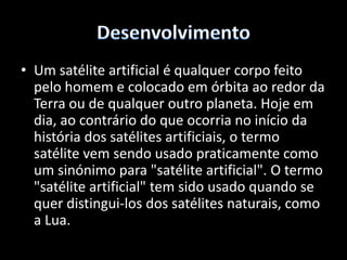 DesenvolvimentoActualmente estão em órbita, para além dos satélites do sistema de GPS, satélites de comunicações, satélites científicos, satélites militares e uma grande quantidade de lixo espacial.