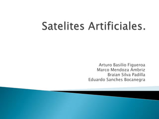 Satelites Artificiales. Arturo Basilio Figueroa Marco Mendoza Ambriz Braian Silva Padilla Eduardo Sanches Bocanegra 