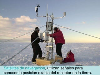 Satélites de navegación , utilizan señales para conocer la posición exacta del receptor en la tierra.  