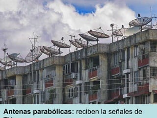Antenas parabólicas:  reciben la señales de TV 