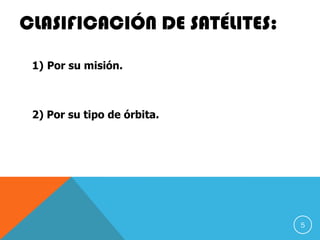 CLASIFICACIÓN DE SATÉLITES:
1) Por su misión.
2) Por su tipo de órbita.
5
 