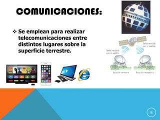 COMUNICACIONES:
 Se emplean para realizar
telecomunicaciones entre
distintos lugares sobre la
superficie terrestre.
8
 