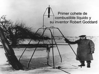 Primer cohete de  combustible líquido y  su inventor Robert Goddard 