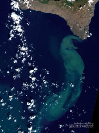 Satélites para Deteção Remota aplicada à Gestão Territorial • 27
Erupção submarina de El Hierro,
Ilhas Canárias. Imagem do sensor ALI captada
a 2 de Novembro de 2011. Fonte: NASA.
 