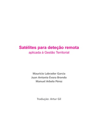 Mauricio Labrador García
Juan Antonio Évora Brondo
Manuel Arbelo Pérez
Tradução: Artur Gil
Satélites para deteção remota
aplicada à Gestão Territorial
 
