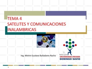 TEMA 4
SATELITES Y COMUNICACIONES
INALAMBRICAS
*
Ing. Melvin Gustavo Balladares Rocha
 