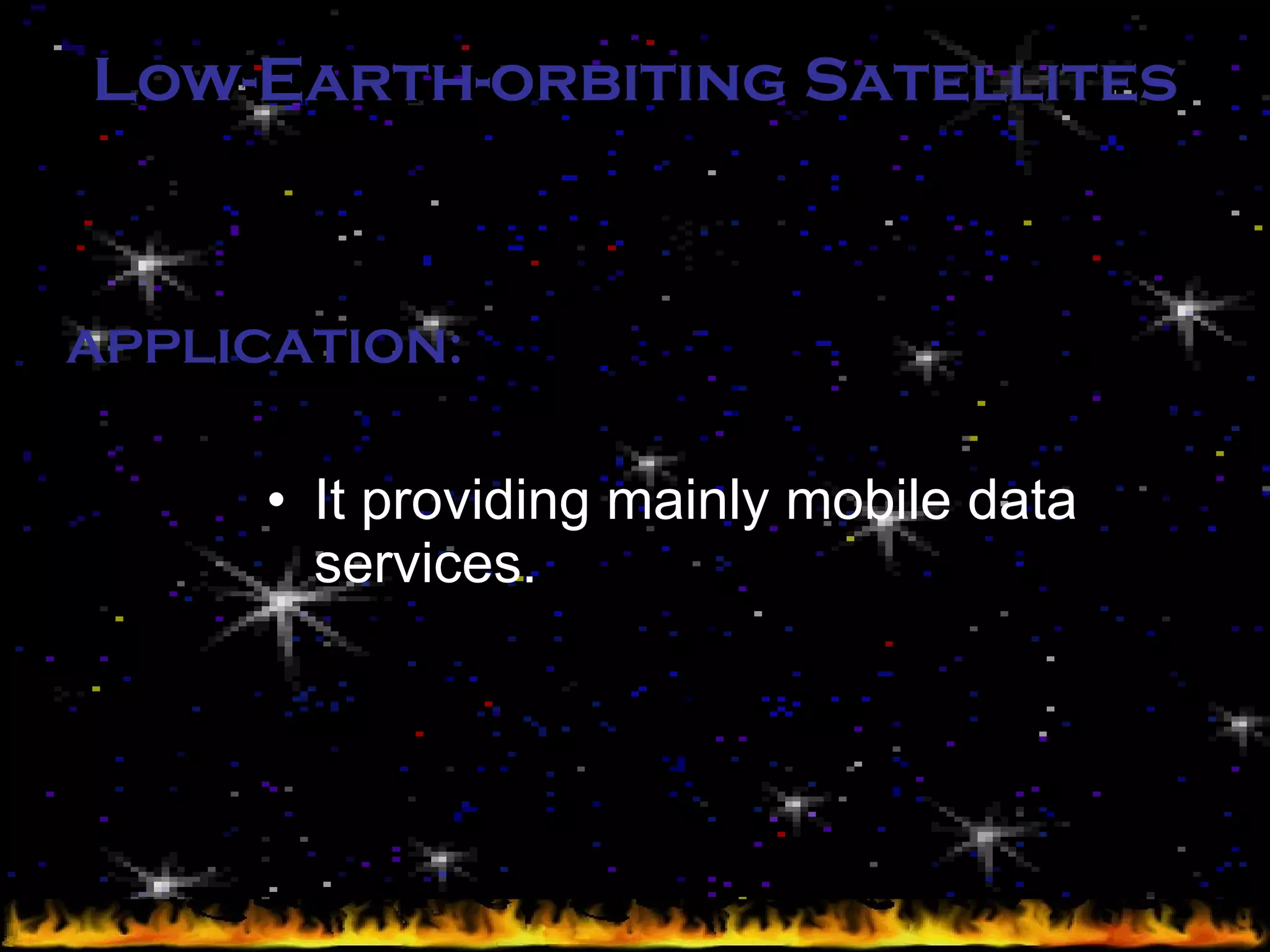 Low-Earth-orbiting Satellites It providing mainly mobile data services. APPLICATION: 