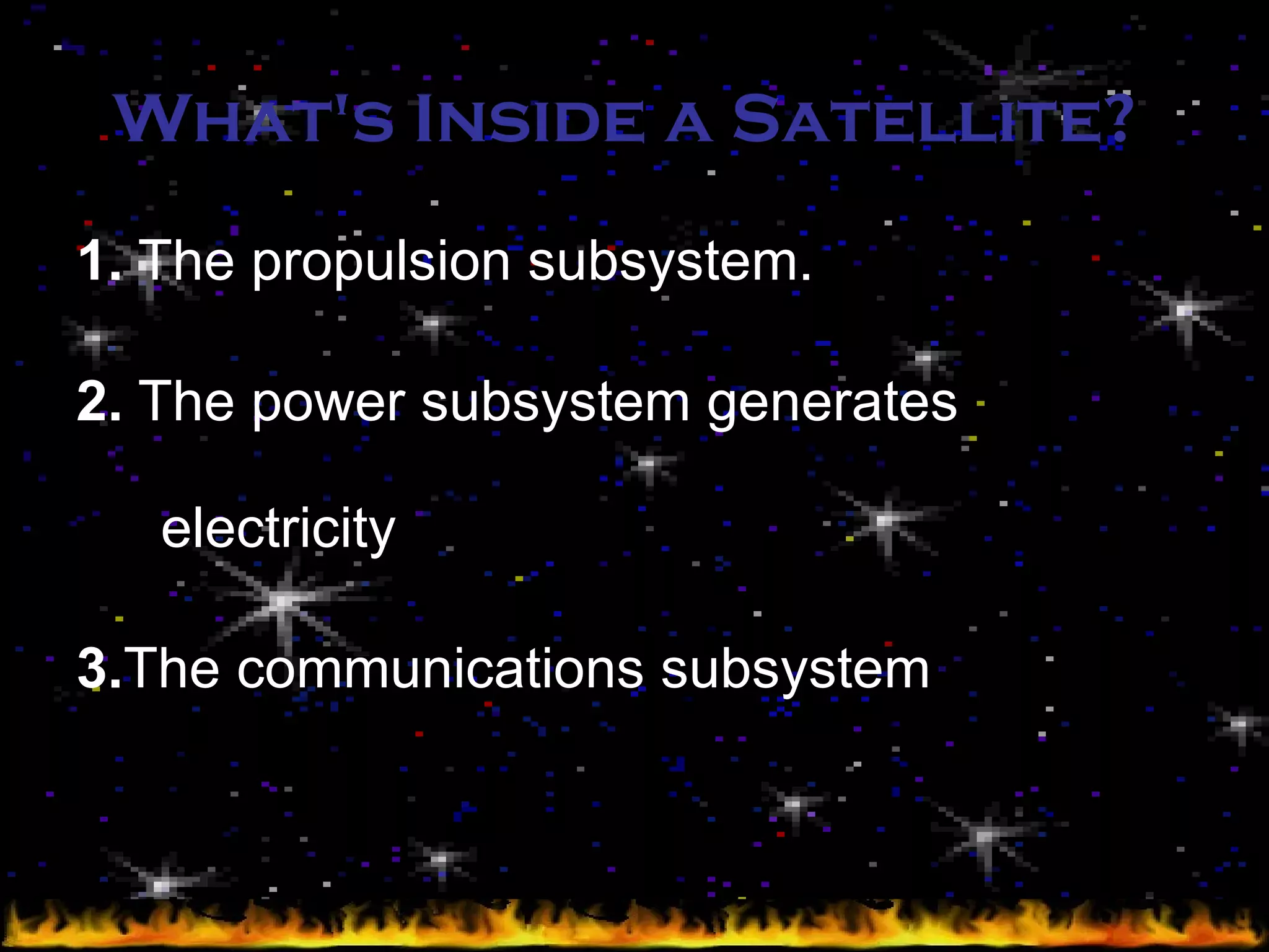 What's Inside a Satellite?   1.  The propulsion subsystem. 2.  The power subsystem generates electricity  3. The communications subsystem 