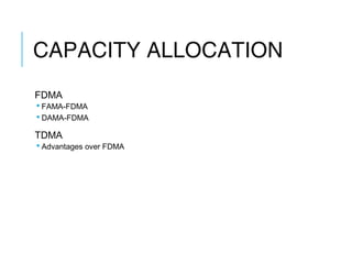 CAPACITY ALLOCATION
FDMA
 FAMA-FDMA
 DAMA-FDMA
TDMA
 Advantages over FDMA
 
