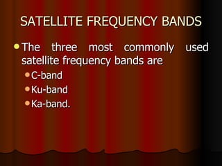 SATELLITE FREQUENCY BANDS The three most commonly used satellite frequency bands are C-band Ku-band Ka-band. 