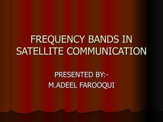 FREQUENCY BANDS IN SATELLITE COMMUNICATION PRESENTED BY:- M.ADEEL FAROOQUI 