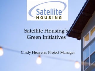Satellite Housing’s
  Green Initiatives

Cindy Heavens, Project Manager