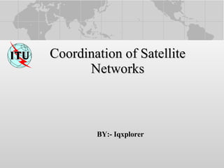 Coordination of Satellite Networks BY:- Iqxplorer 