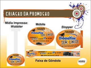 CRIAÇÃO DA PROMOÇÃO
Mídia Impressa:   Móbile
   Wobbler                           Stopper




                  Faixa de Gôndola
 