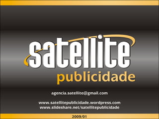 agencia.satellite@gmail.com

www.satellitepublicidade.wordpress.com
www.slideshare.net/satellitepublicidade

               2009/01
 