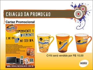 CRIAÇÃO DA PROMOÇÃO
Cartaz Promocional




                     O Kit será vendido por R$ 10,00
 