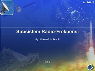 8-12-2013

Subsistem Radio-Frekuensi
By : WAWAS IHSAN P

ISS-3
1

 