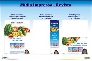 Mídia Impressa - Revista

   Mídia Impressa:        Mídia Impressa:      Mídia Impressa:
Revista Página Simples   Revista Página 1/3   Revista Página 1/2
   (210 x 280 mm)          (70 x 280 mm)       (210 x 140 mm)
 