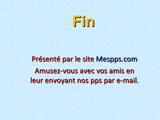 Fin Présenté par le site  Mespps.com Amusez-vous avec vos amis en leur envoyant nos pps par e-mail. 